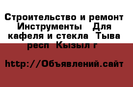 Строительство и ремонт Инструменты - Для кафеля и стекла. Тыва респ.,Кызыл г.